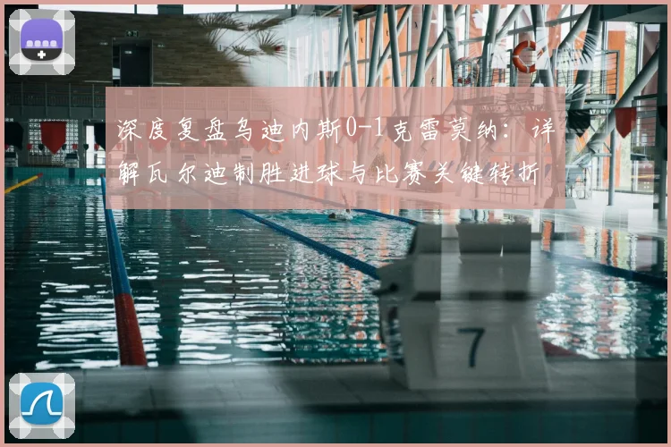 深度复盘乌迪内斯0-1克雷莫纳：详解瓦尔迪制胜进球与比赛关键转折点