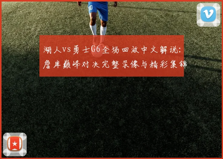 湖人vs勇士G6全场回放中文解说：詹库巅峰对决完整录像与精彩集锦免费看