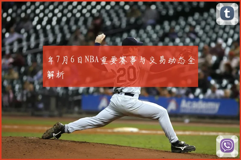 年7月6日NBA重要赛事与交易动态全解析