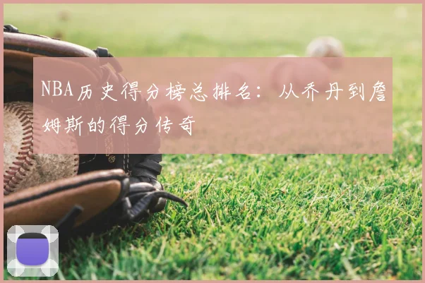 NBA历史得分榜总排名：从乔丹到詹姆斯的得分传奇